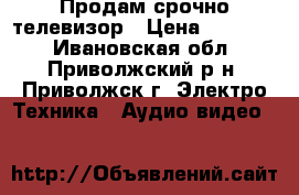 Продам срочно телевизор › Цена ­ 10 000 - Ивановская обл., Приволжский р-н, Приволжск г. Электро-Техника » Аудио-видео   